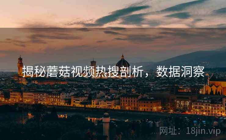 揭秘蘑菇视频热搜剖析，数据洞察