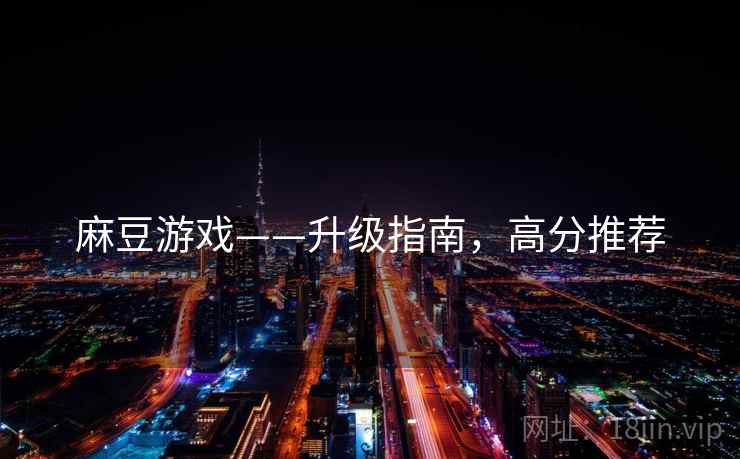 麻豆游戏——升级指南，高分推荐