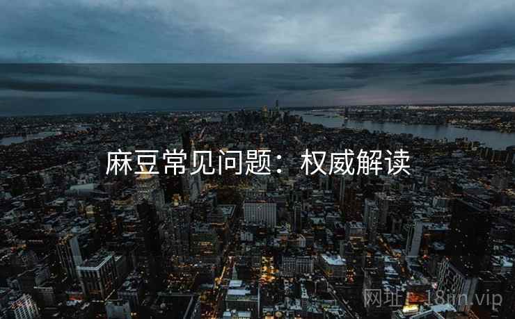 麻豆常见问题：权威解读