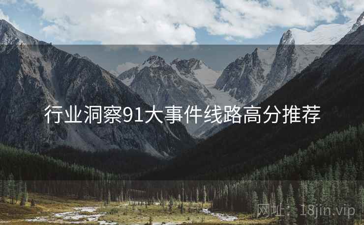 行业洞察91大事件线路高分推荐